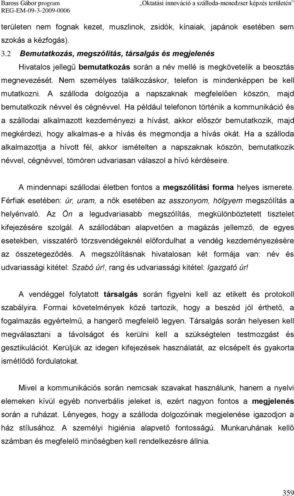 Nem személyes találkozáskor, telefon is mindenképpen be kell mutatkozni. A szálloda dolgozója a napszaknak megfelelően köszön, majd bemutatkozik névvel és cégnévvel.