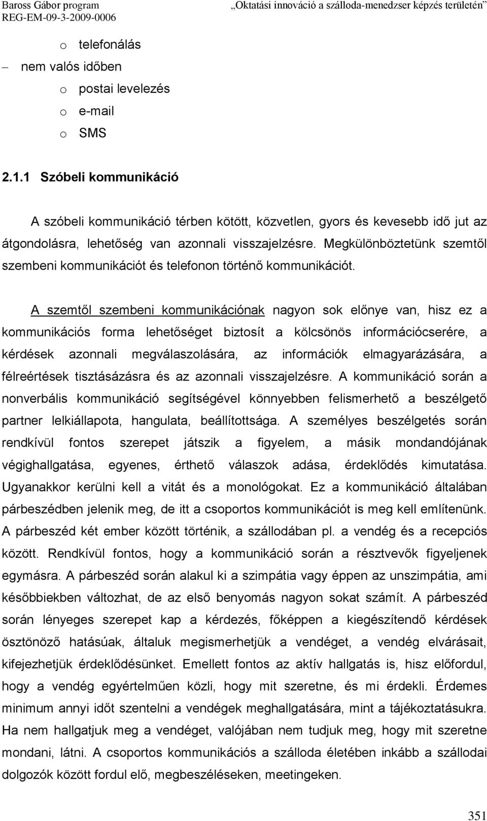 Megkülönböztetünk szemtől szembeni kommunikációt és telefonon történő kommunikációt.