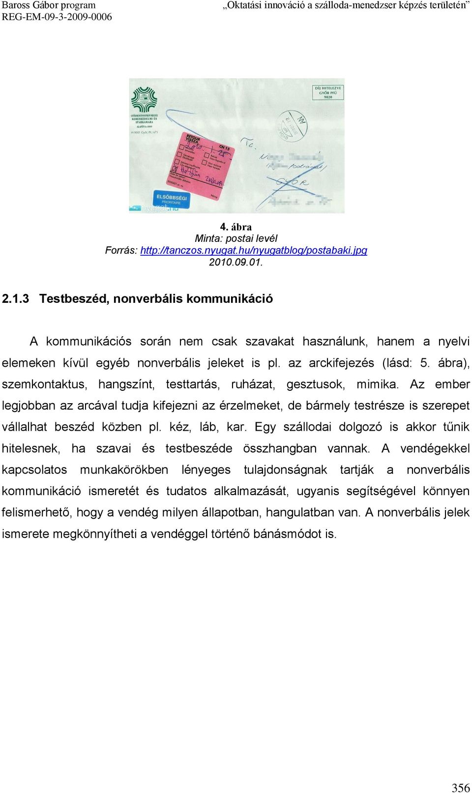 ábra), szemkontaktus, hangszínt, testtartás, ruházat, gesztusok, mimika. Az ember legjobban az arcával tudja kifejezni az érzelmeket, de bármely testrésze is szerepet vállalhat beszéd közben pl.