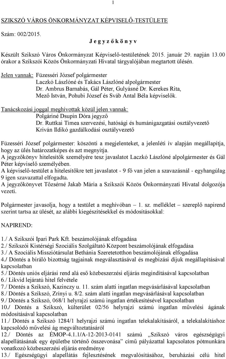 Ambrus Barnabás, Gál Péter, Gulyásné Dr. Kerekes Rita, Mező István, Pohubi József és Sváb Antal Béla képviselők. Tanácskozási joggal meghívottak közül jelen vannak: Polgáriné Dsupin Dóra jegyző Dr.