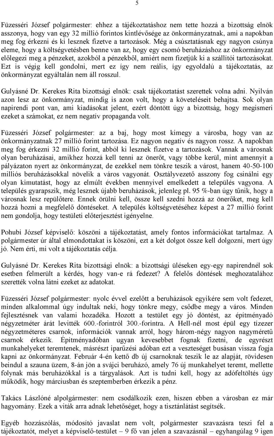 Még a csúsztatásnak egy nagyon csúnya eleme, hogy a költségvetésben benne van az, hogy egy csomó beruházáshoz az önkormányzat előlegezi meg a pénzeket, azokból a pénzekből, amiért nem fizetjük ki a