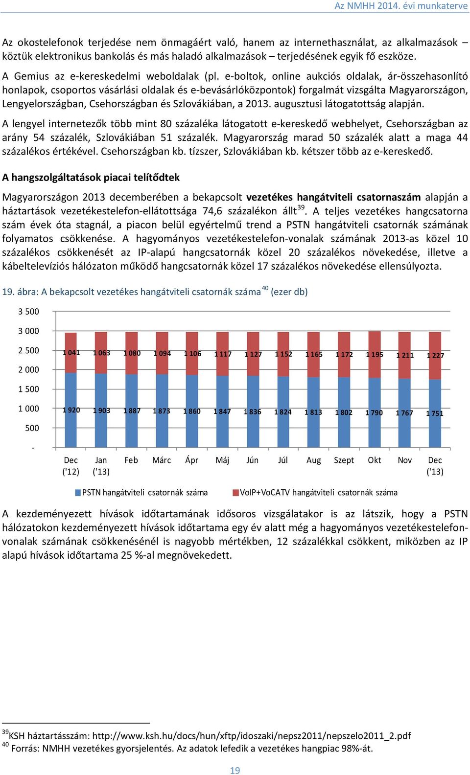 e-boltok, online aukciós oldalak, ár-összehasonlító honlapok, csoportos vásárlási oldalak és e-bevásárlóközpontok) forgalmát vizsgálta Magyarországon, Lengyelországban, Csehországban és Szlovákiában,