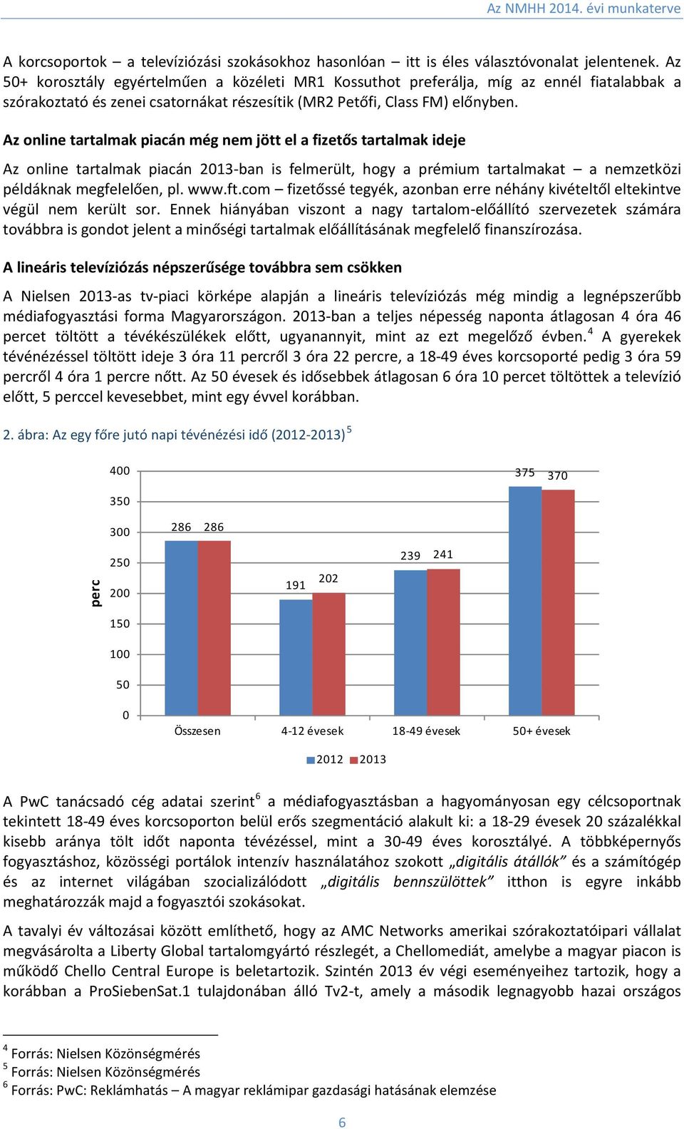 Az online tartalmak piacán még nem jött el a fizetős tartalmak ideje Az online tartalmak piacán 2013-ban is felmerült, hogy a prémium tartalmakat a nemzetközi példáknak megfelelően, pl. www.ft.