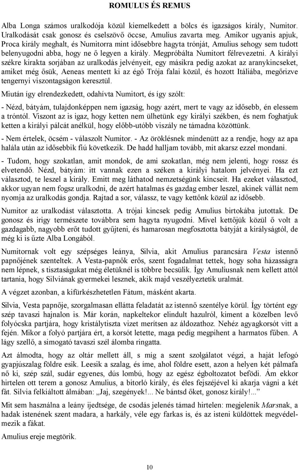 A királyi székre kirakta sorjában az uralkodás jelvényeit, egy másikra pedig azokat az aranykincseket, amiket még ősük, Aeneas mentett ki az égő Trója falai közül, és hozott Itáliába, megőrizve