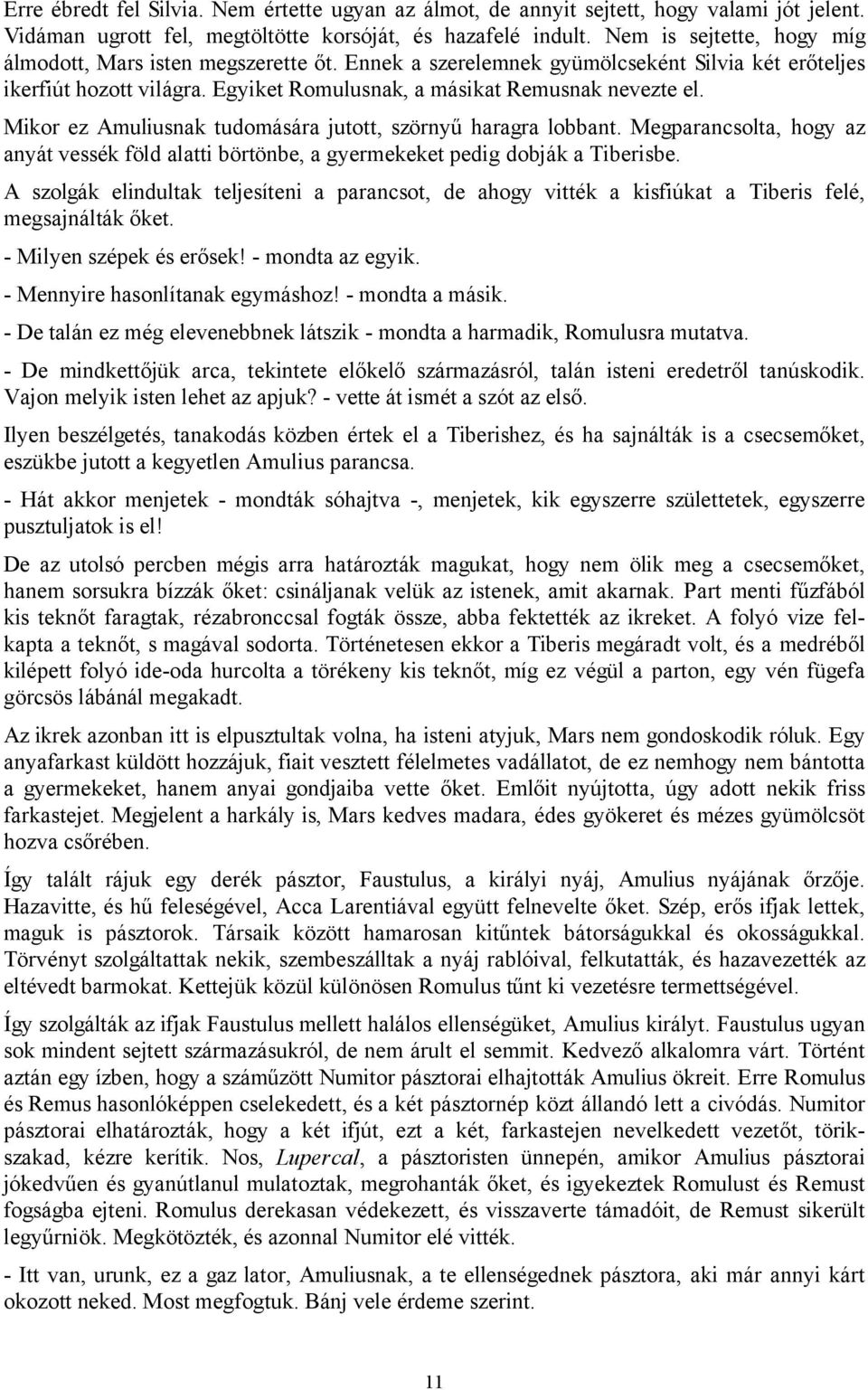 Mikor ez Amuliusnak tudomására jutott, szörnyű haragra lobbant. Megparancsolta, hogy az anyát vessék föld alatti börtönbe, a gyermekeket pedig dobják a Tiberisbe.