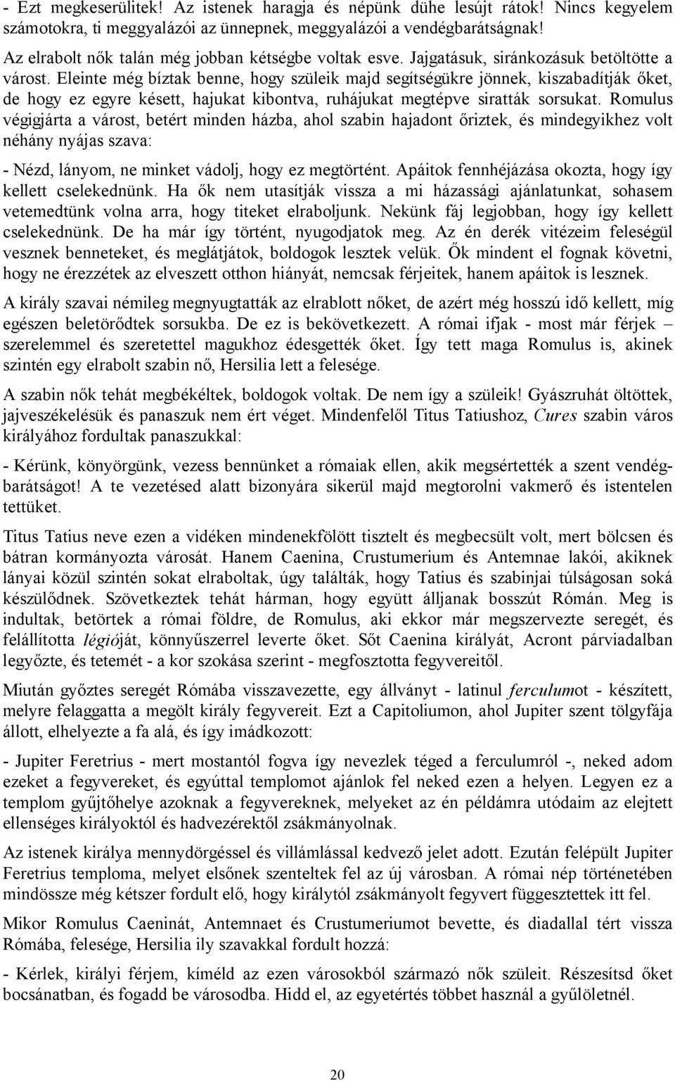 Eleinte még bíztak benne, hogy szüleik majd segítségükre jönnek, kiszabadítják őket, de hogy ez egyre késett, hajukat kibontva, ruhájukat megtépve siratták sorsukat.