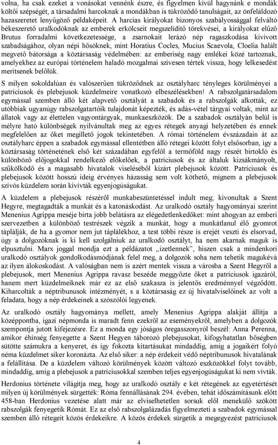 A harcias királyokat bizonyos szabályossággal felváltó békeszerető uralkodóknak az emberek erkölcseit megszelídítő törekvései, a királyokat elűző Brutus forradalmi következetessége, a zsarnokait