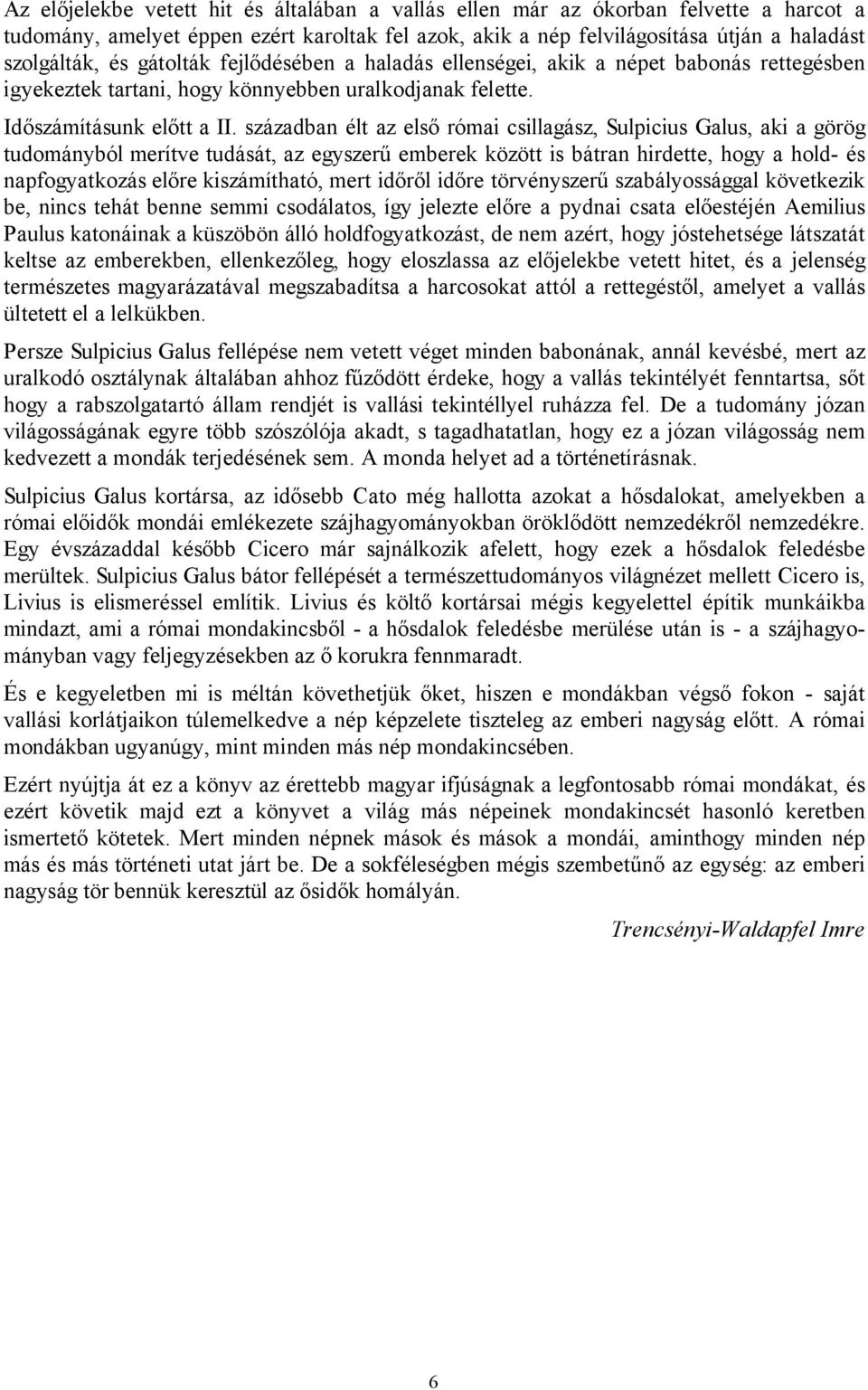 században élt az első római csillagász, Sulpicius Galus, aki a görög tudományból merítve tudását, az egyszerű emberek között is bátran hirdette, hogy a hold- és napfogyatkozás előre kiszámítható,