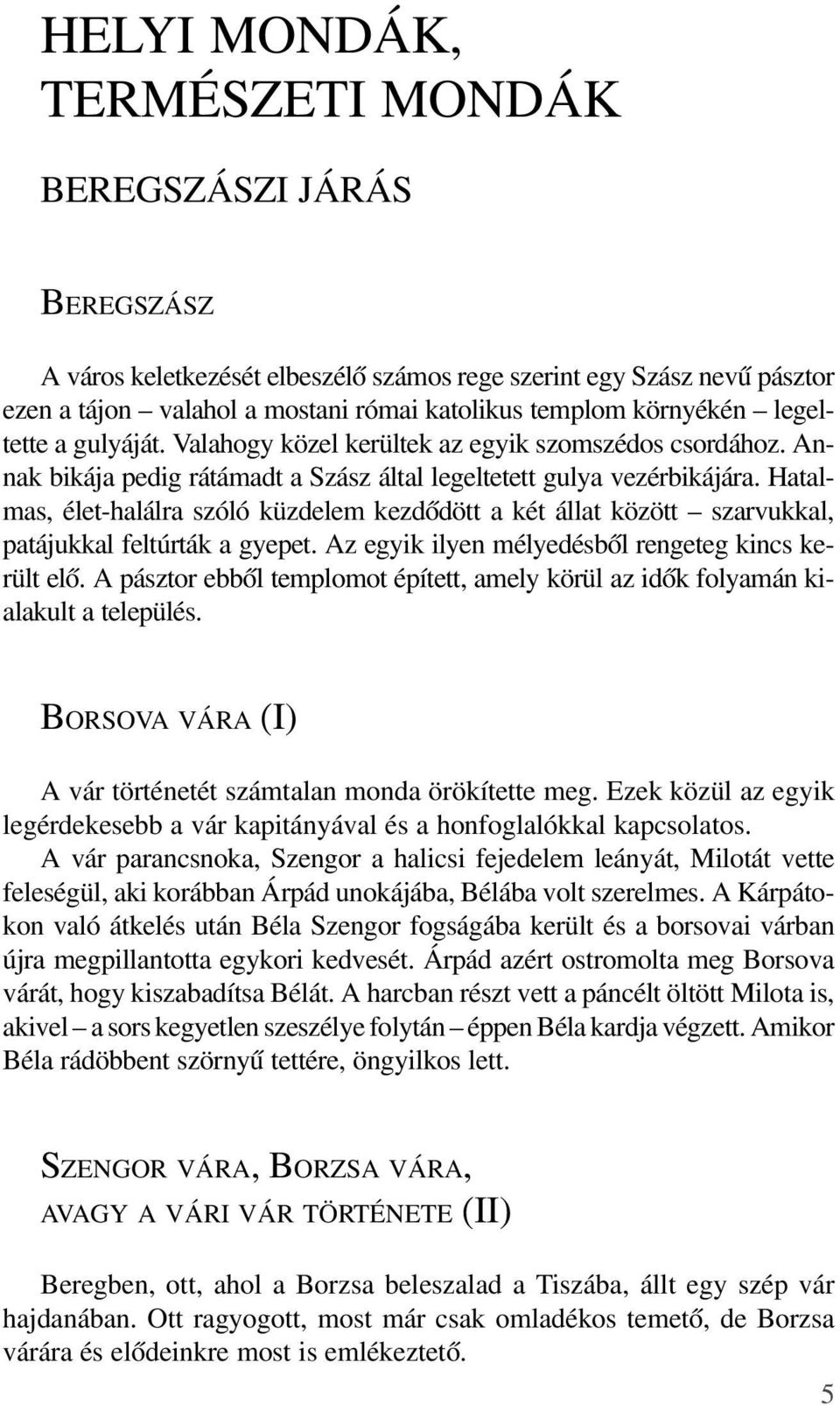 Hatalmas, élet-halálra szóló küzdelem kezdõdött a két állat között szarvukkal, patájukkal feltúrták a gyepet. Az egyik ilyen mélyedésbõl rengeteg kincs került elõ.