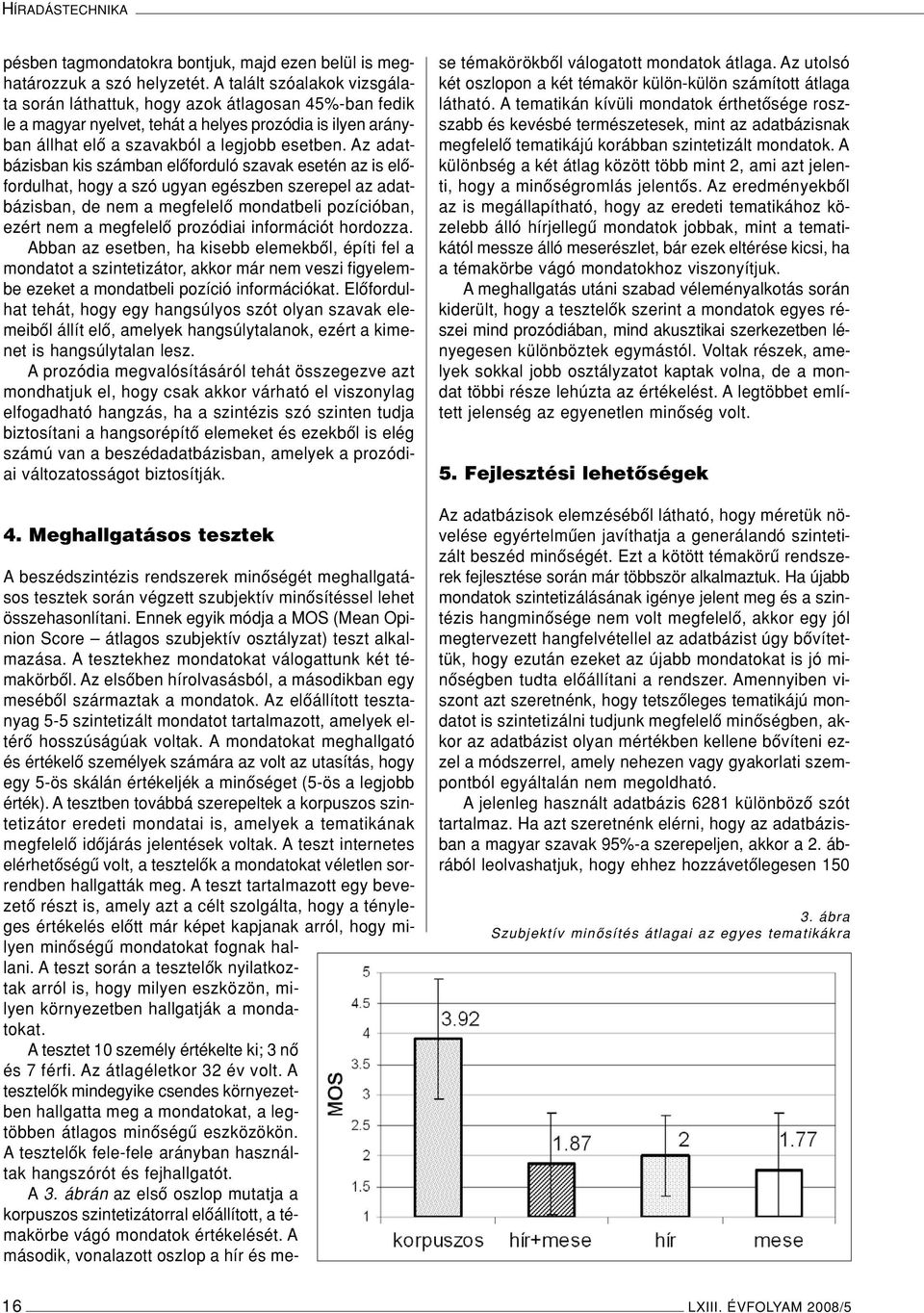 Az adatbázisban kis számban elôforduló szavak esetén az is elôfordulhat, hogy a szó ugyan egészben szerepel az adatbázisban, de nem a megfelelô mondatbeli pozícióban, ezért nem a megfelelô prozódiai