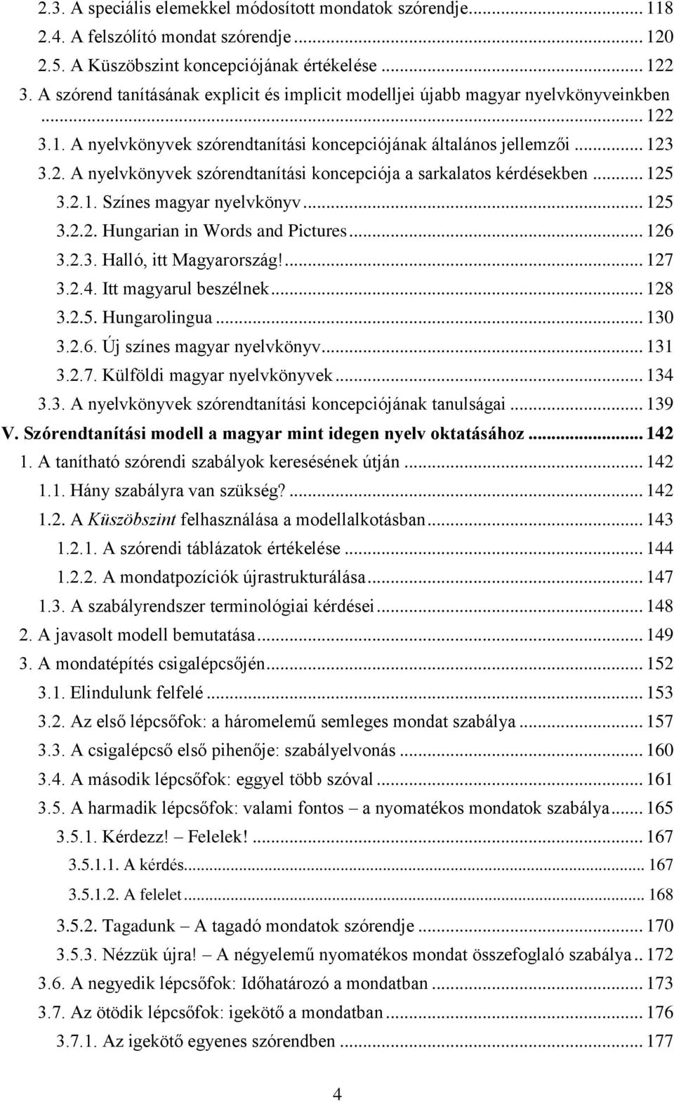 .. 125 3.2.1. Színes magyar nyelvkönyv... 125 3.2.2. Hungarian in Words and Pictures... 126 3.2.3. Halló, itt Magyarország!... 127 3.2.4. Itt magyarul beszélnek... 128 3.2.5. Hungarolingua... 130 3.2.6. Új színes magyar nyelvkönyv.