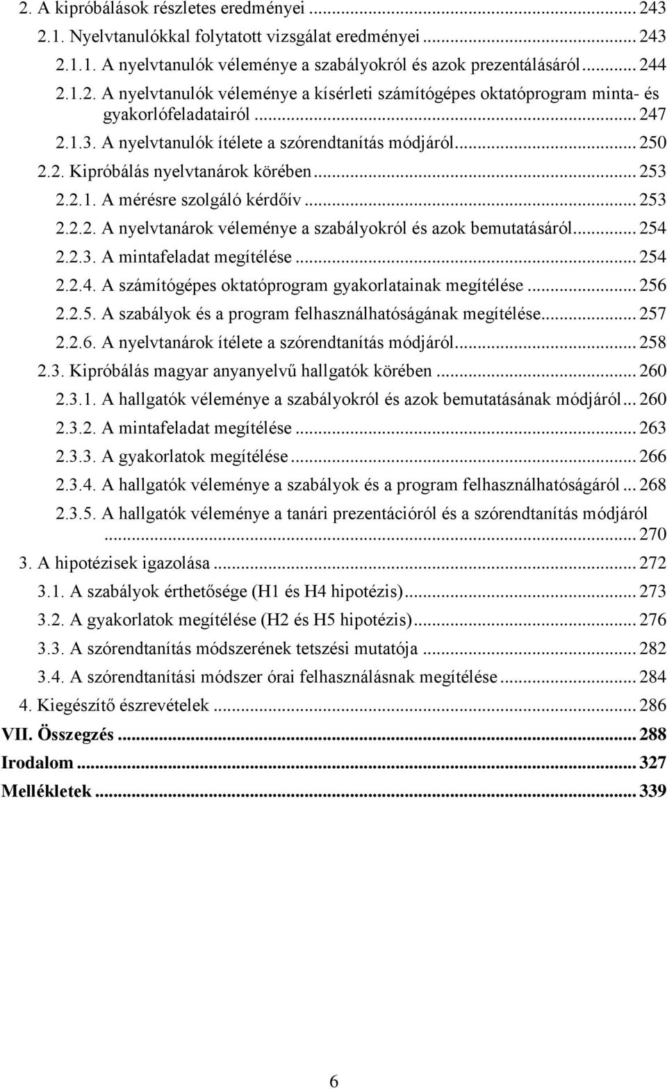 .. 254 2.2.3. A mintafeladat megítélése... 254 2.2.4. A számítógépes oktatóprogram gyakorlatainak megítélése... 256 2.2.5. A szabályok és a program felhasználhatóságának megítélése... 257 2.2.6. A nyelvtanárok ítélete a szórendtanítás módjáról.