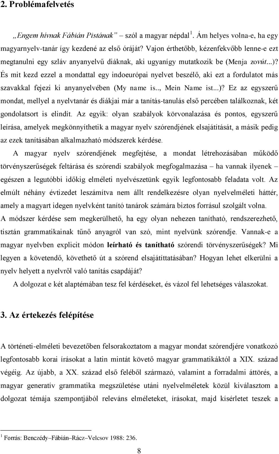 És mit kezd ezzel a mondattal egy indoeurópai nyelvet beszélő, aki ezt a fordulatot más szavakkal fejezi ki anyanyelvében (My name is.., Mein Name ist...)?