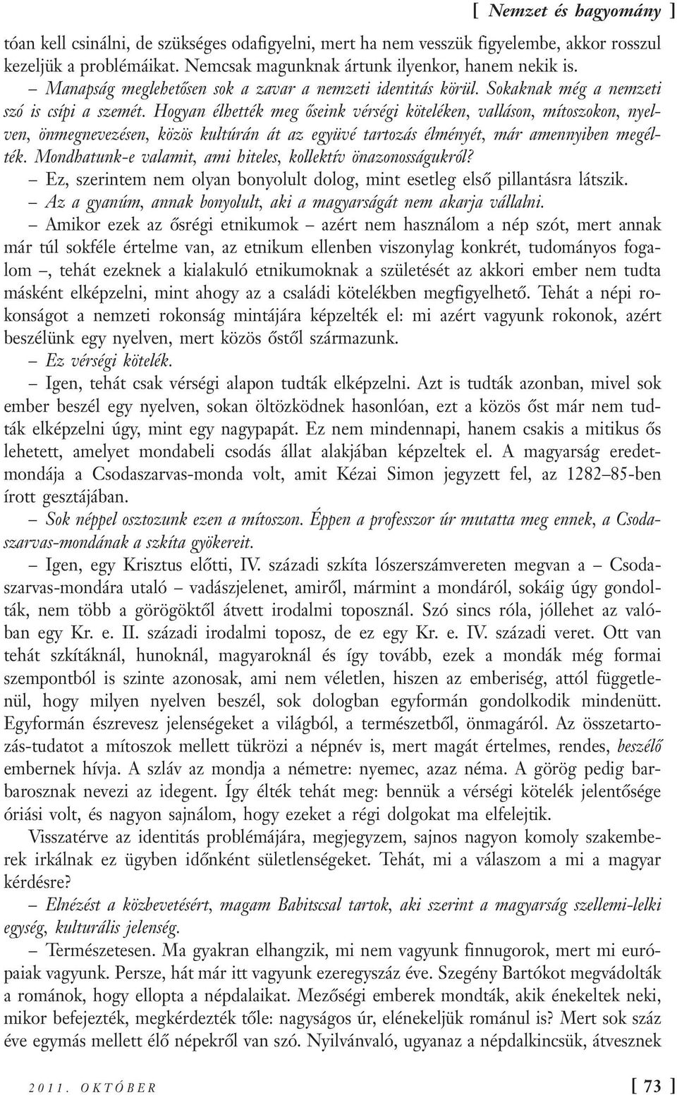 Hogyan élhették meg őseink vérségi köteléken, valláson, mítoszokon, nyelven, önmegnevezésen, közös kultúrán át az együvé tartozás élményét, már amennyiben megélték.