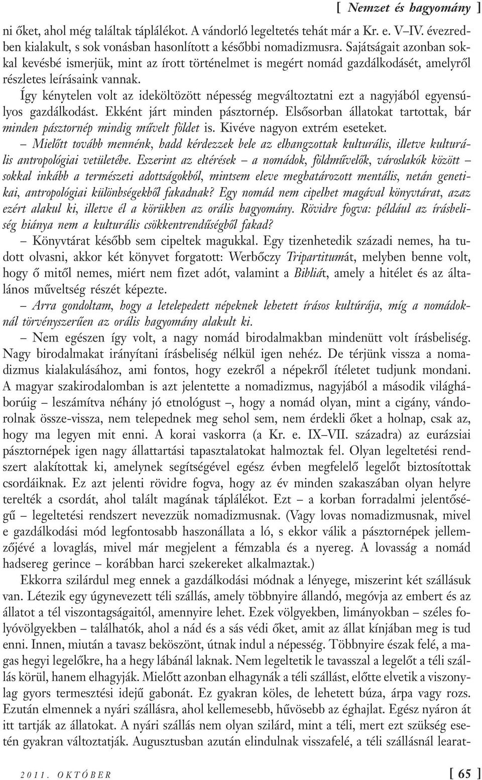 Így kénytelen volt az ideköltözött népesség megváltoztatni ezt a nagyjából egyensúlyos gazdálkodást. Ekként járt minden pásztornép.