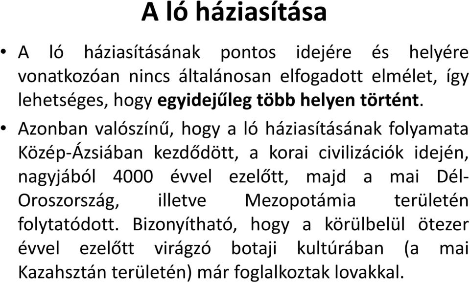 Azonban valószínű, hogy a ló háziasításának folyamata Közép-Ázsiában kezdődött, a korai civilizációk idején, nagyjából 4000