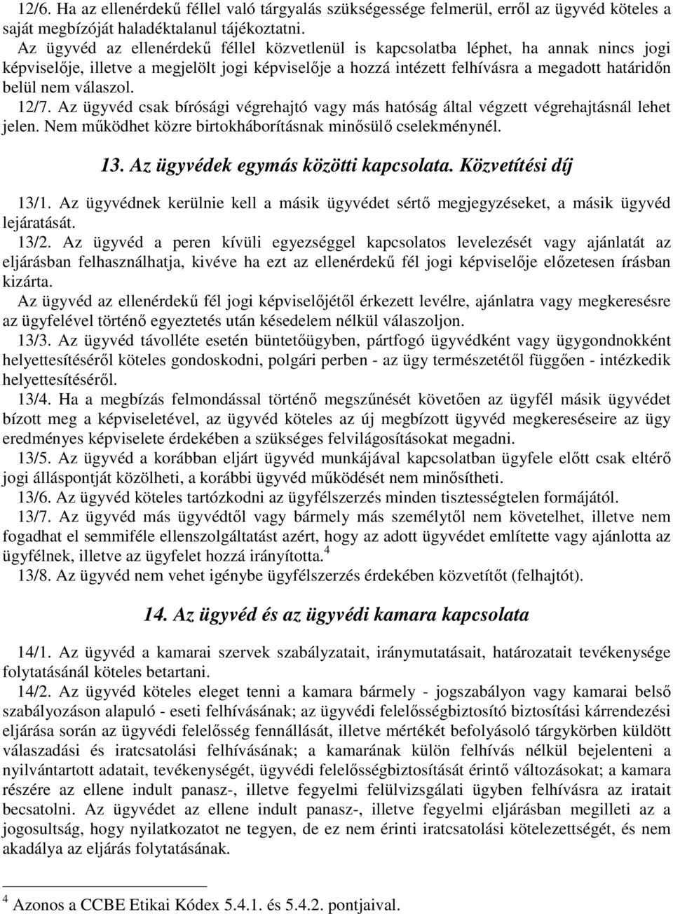 válaszol. 12/7. Az ügyvéd csak bírósági végrehajtó vagy más hatóság által végzett végrehajtásnál lehet jelen. Nem működhet közre birtokháborításnak minősülő cselekménynél. 13.