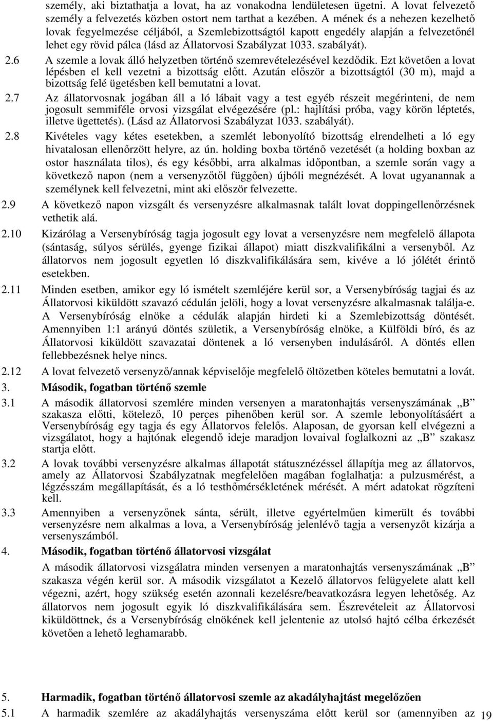 6 A szemle a lovak álló helyzetben történő szemrevételezésével kezdődik. Ezt követően a lovat lépésben el kell vezetni a bizottság előtt.