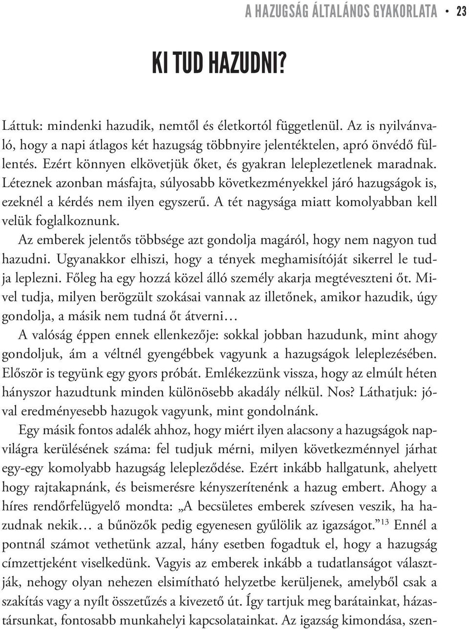 Léteznek azonban másfajta, súlyosabb következményekkel járó hazugságok is, ezeknél a kérdés nem ilyen egyszerű. A tét nagysága miatt komolyabban kell velük foglalkoznunk.