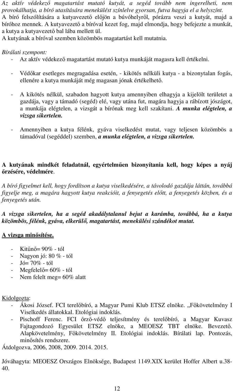 A kutyavezető a bíróval kezet fog, majd elmondja, hogy befejezte a munkát, a kutya a kutyavezető bal lába mellett ül. A kutyának a bíróval szemben közömbös magatartást kell mutatnia.