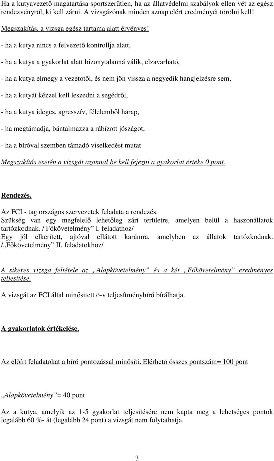 - ha a kutya nincs a felvezető kontrollja alatt, - ha a kutya a gyakorlat alatt bizonytalanná válik, elzavarható, - ha a kutya elmegy a vezetőtől, és nem jön vissza a negyedik hangjelzésre sem, - ha