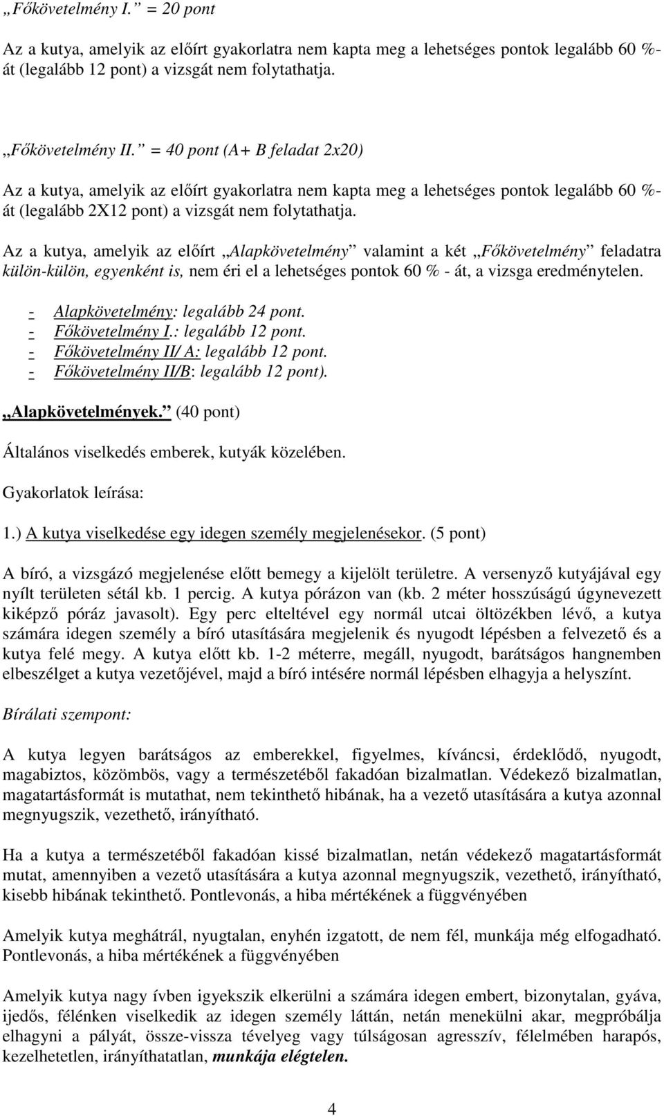 Az a kutya, amelyik az előírt Alapkövetelmény valamint a két Főkövetelmény feladatra külön-külön, egyenként is, nem éri el a lehetséges pontok 60 % - át, a vizsga eredménytelen.