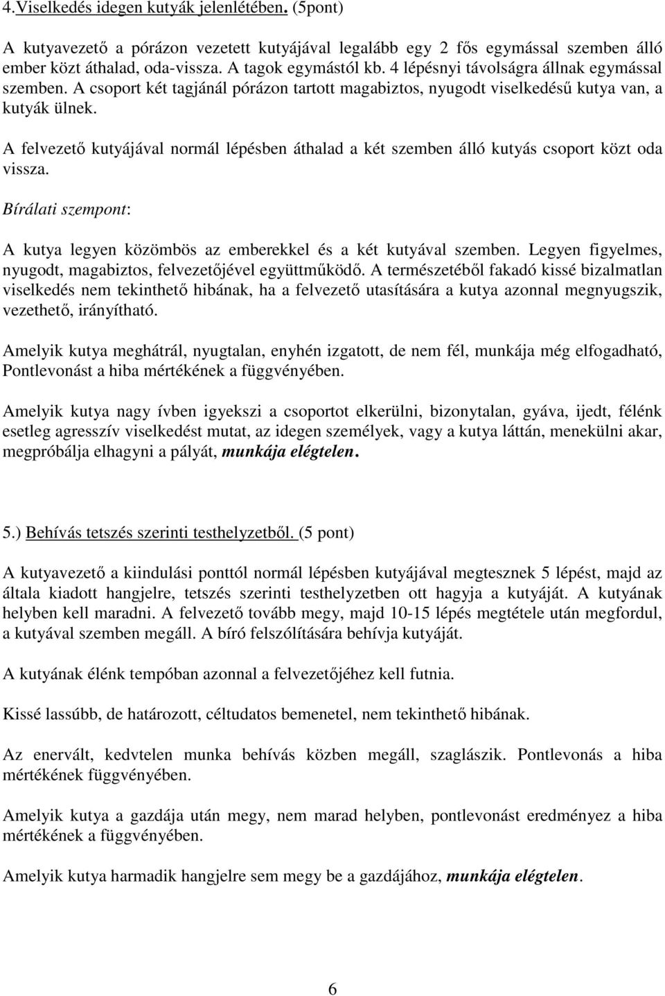 A felvezető kutyájával normál lépésben áthalad a két szemben álló kutyás csoport közt oda vissza. A kutya legyen közömbös az emberekkel és a két kutyával szemben.