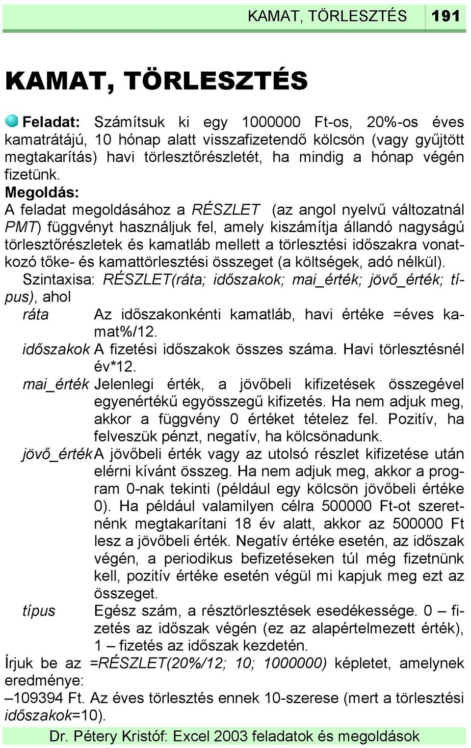 A feladat megoldásához a RÉSZLET (az angol nyelvű változatnál PMT) függvényt használjuk fel, amely kiszámítja állandó nagyságú törlesztőrészletek és kamatláb mellett a törlesztési időszakra vonatkozó