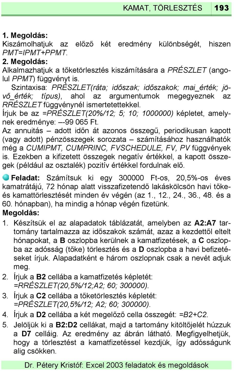 Írjuk be az =PRÉSZLET(20%/12; 5; 10; 1000000) képletet, amelynek eredménye: -99 065 Ft.