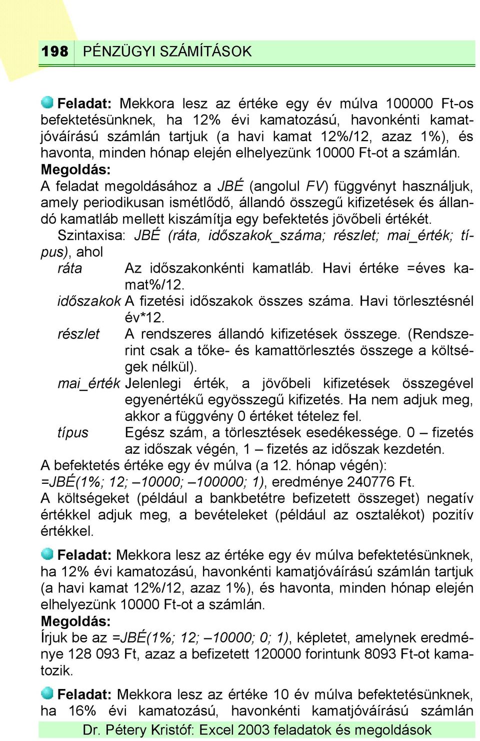 A feladat megoldásához a JBÉ (angolul FV) függvényt használjuk, amely periodikusan ismétlődő, állandó összegű kifizetések és állandó kamatláb mellett kiszámítja egy befektetés jövőbeli értékét.