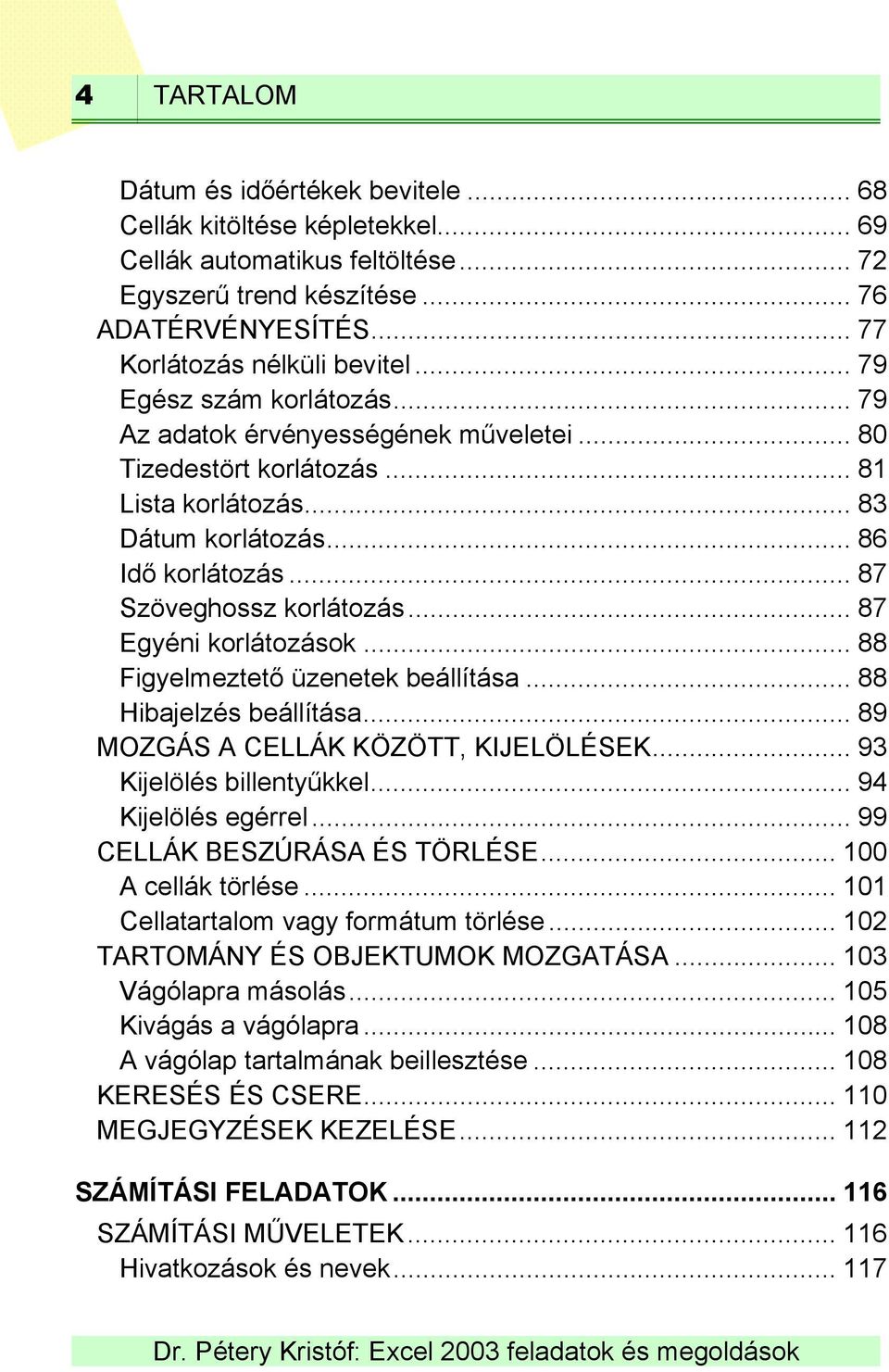 .. 87 Egyéni korlátozások... 88 Figyelmeztető üzenetek beállítása... 88 Hibajelzés beállítása... 89 MOZGÁS A CELLÁK KÖZÖTT, KIJELÖLÉSEK... 93 Kijelölés billentyűkkel... 94 Kijelölés egérrel.