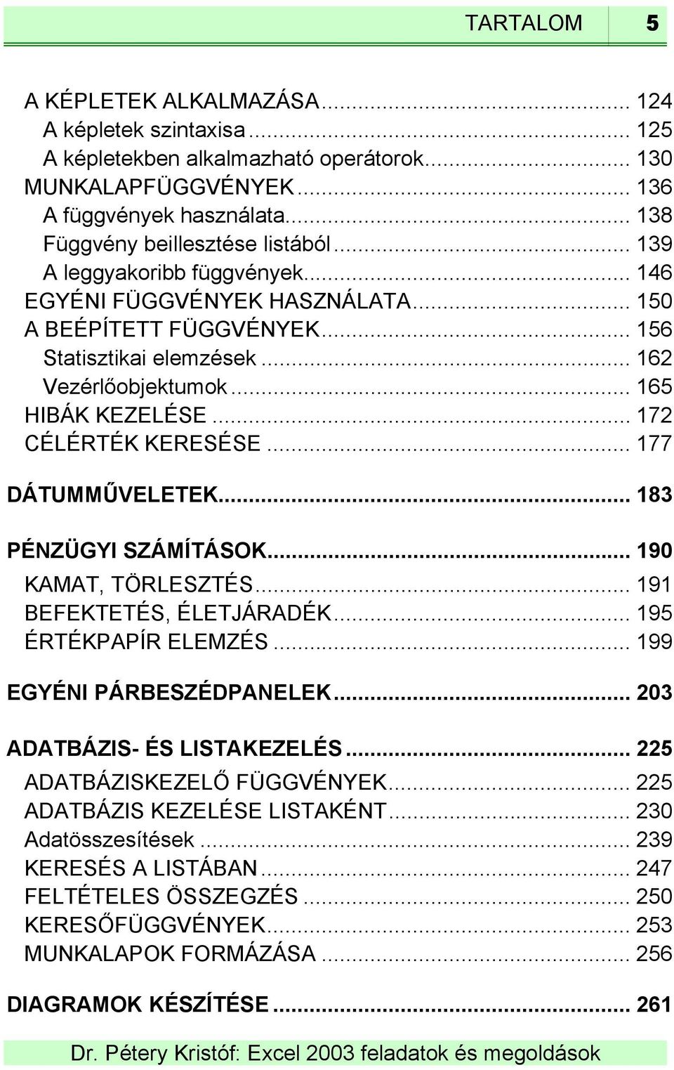 .. 165 HIBÁK KEZELÉSE... 172 CÉLÉRTÉK KERESÉSE... 177 DÁTUMMŰVELETEK... 183 PÉNZÜGYI SZÁMÍTÁSOK... 190 KAMAT, TÖRLESZTÉS... 191 BEFEKTETÉS, ÉLETJÁRADÉK... 195 ÉRTÉKPAPÍR ELEMZÉS.