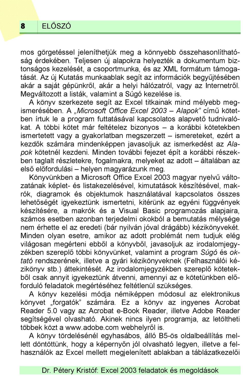 A könyv szerkezete segít az Excel titkainak mind mélyebb megismerésében. A Microsoft Office Excel 2003 Alapok című kötetben írtuk le a program futtatásával kapcsolatos alapvető tudnivalókat.