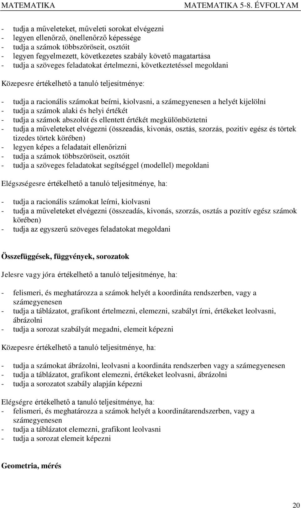 tudja a számok alaki és helyi értékét - tudja a számok abszolút és ellentett értékét megkülönböztetni - tudja a műveleteket elvégezni (összeadás, kivonás, osztás, szorzás, pozitív egész és törtek