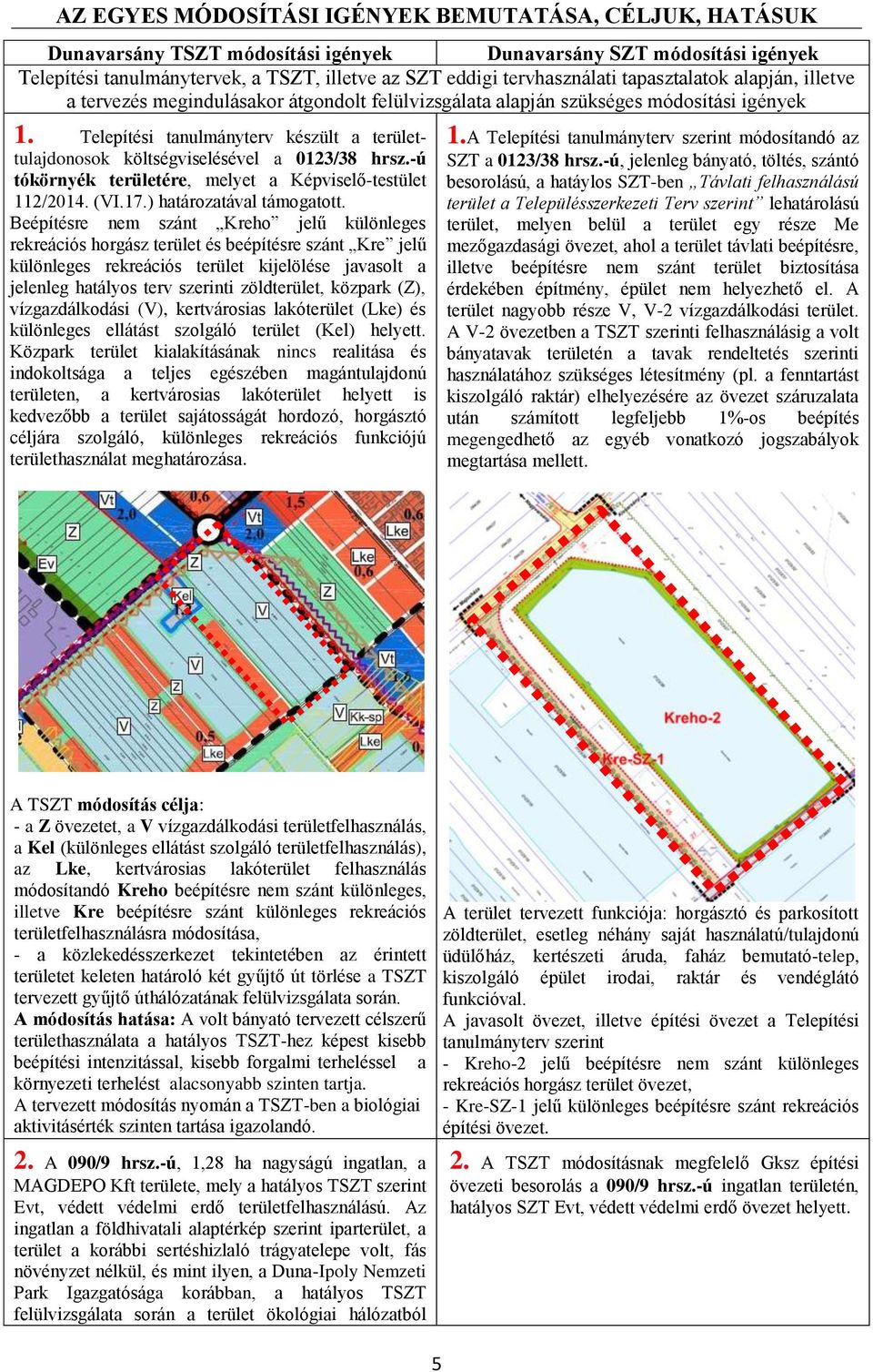 A Telepítési tanulmányterv szerint módosítandó az költségviselésével a 0123/38 hrsz.-ú tókörnyék területére, melyet a Képviselő-testület 112/2014. (VI.17.) határozatával támogatott.