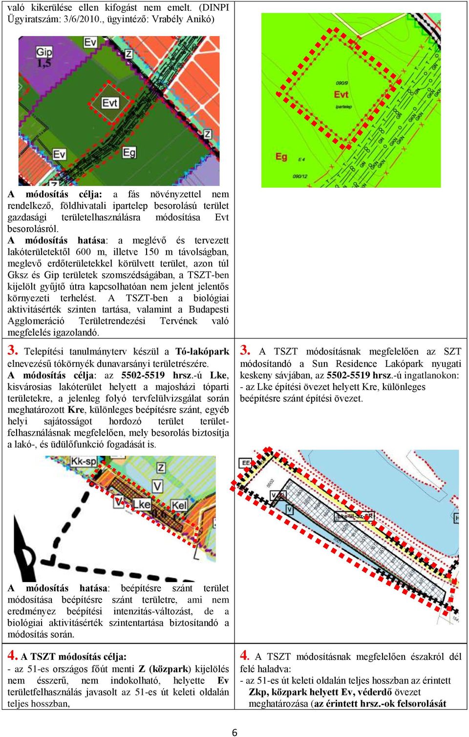 A módosítás hatása: a meglévő és tervezett lakóterületektől 600 m, illetve 150 m távolságban, meglevő erdőterületekkel körülvett terület, azon túl Gksz és Gip területek szomszédságában, a TSZT-ben