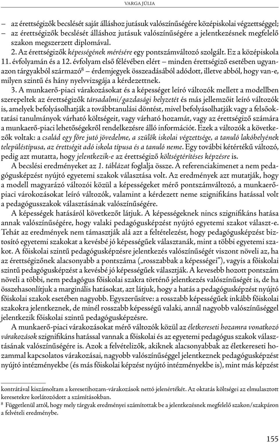 évfolyam első félévében elért minden érettségiző esetében ugyanazon tárgyakból származó 8 érdemjegyek összeadásából adódott, illetve abból, hogy van-e, milyen szintű és hány nyelvvizsgája a