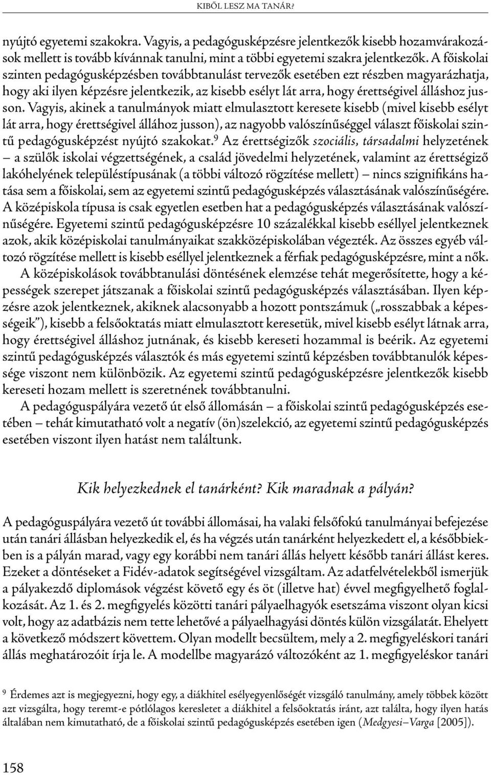 Vagyis, akinek a tanulmányok miatt elmulasztott keresete kisebb (mivel kisebb esélyt lát arra, hogy érettségivel állához jusson), az nagyobb valószínűséggel választ főiskolai szintű pedagógusképzést