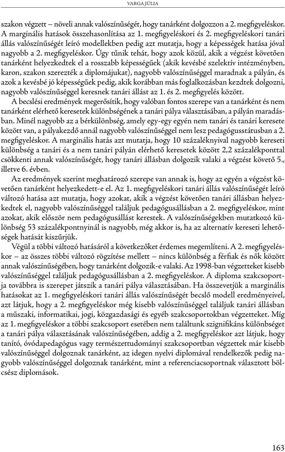 Úgy tűnik tehát, hogy azok közül, akik a végzést követően tanárként helyezkedtek el a rosszabb képességűek (akik kevésbé szelektív intézményben, karon, szakon szerezték a diplomájukat), nagyobb