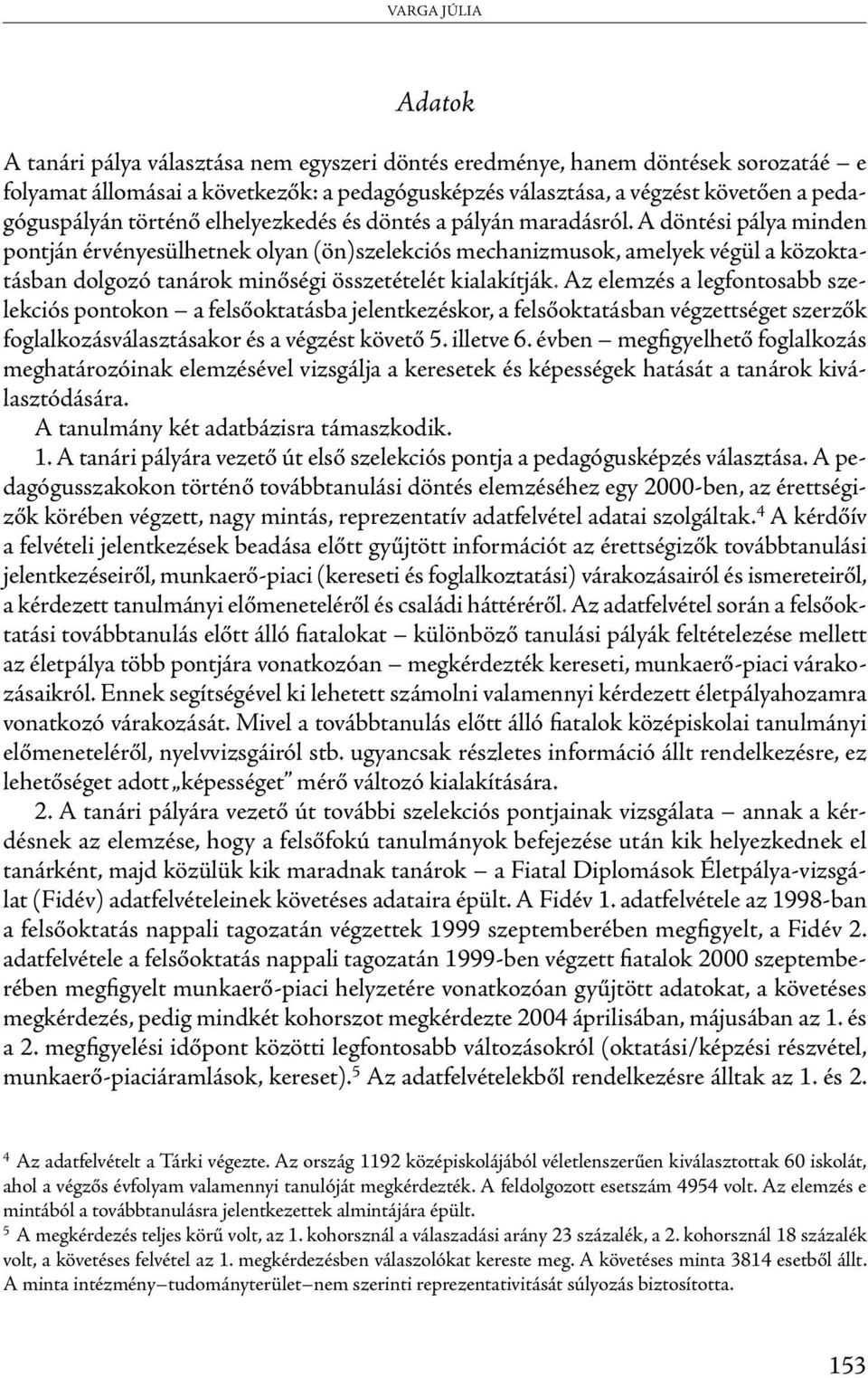 A döntési pálya minden pontján érvényesülhetnek olyan (ön)szelekciós mechanizmusok, amelyek végül a közoktatásban dolgozó tanárok minőségi összetételét kialakítják.