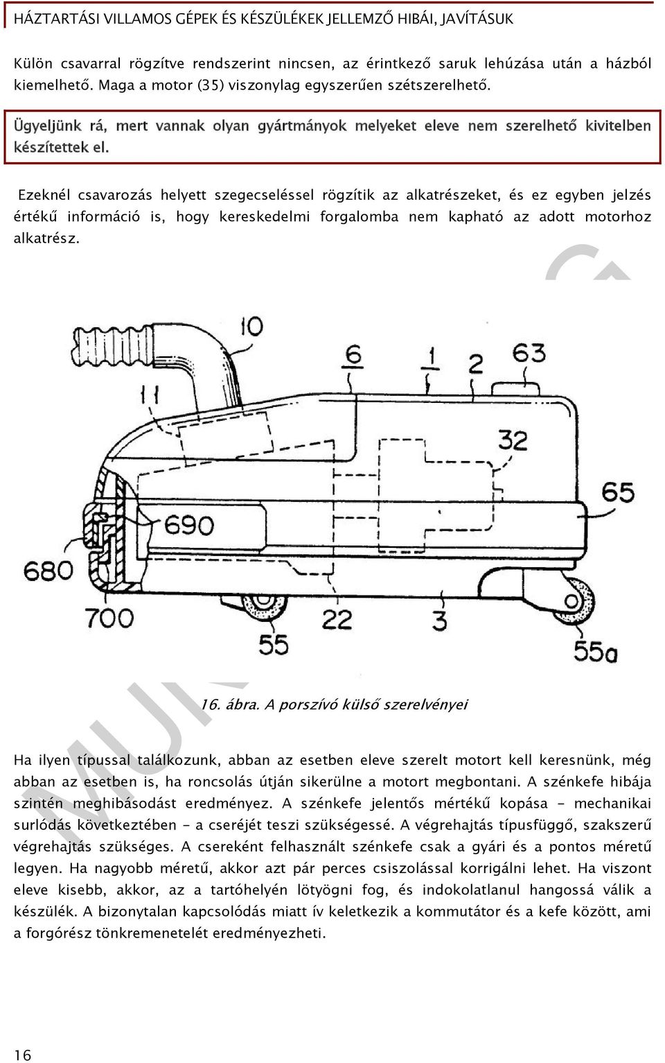 Ezeknél csavarozás helyett szegecseléssel rögzítik az alkatrészeket, és ez egyben jelzés értékű információ is, hogy kereskedelmi forgalomba nem kapható az adott motorhoz alkatrész. 16. ábra.