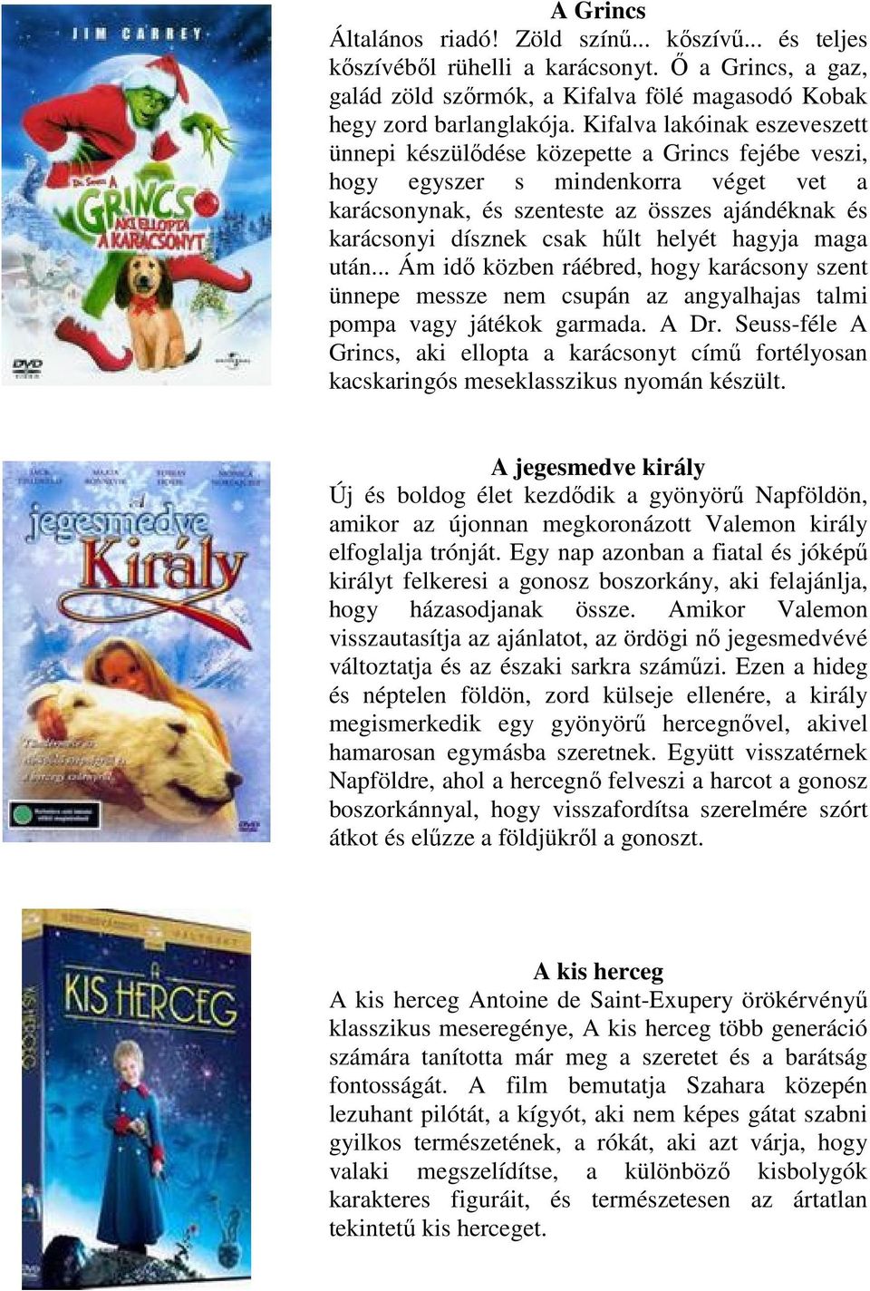 helyét hagyja maga után... Ám idő közben ráébred, hogy karácsony szent ünnepe messze nem csupán az angyalhajas talmi pompa vagy játékok garmada. A Dr.