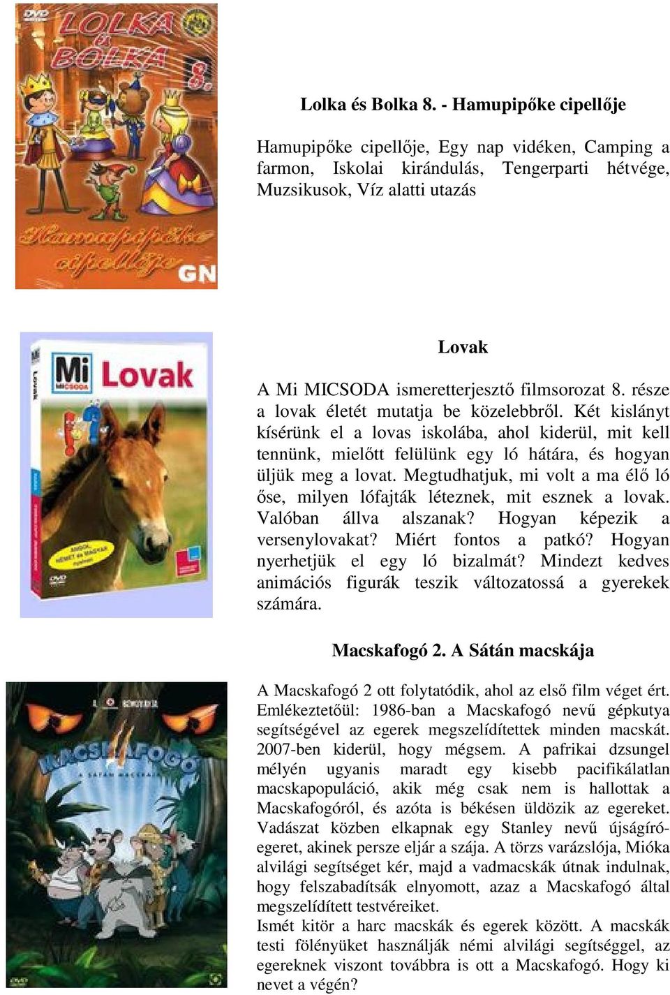 8. része a lovak életét mutatja be közelebbről. Két kislányt kísérünk el a lovas iskolába, ahol kiderül, mit kell tennünk, mielőtt felülünk egy ló hátára, és hogyan üljük meg a lovat.