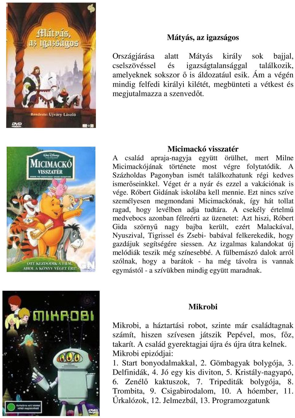 Micimackó visszatér A család apraja-nagyja együtt örülhet, mert Milne Micimackójának története most végre folytatódik. A Százholdas Pagonyban ismét találkozhatunk régi kedves ismerőseinkkel.