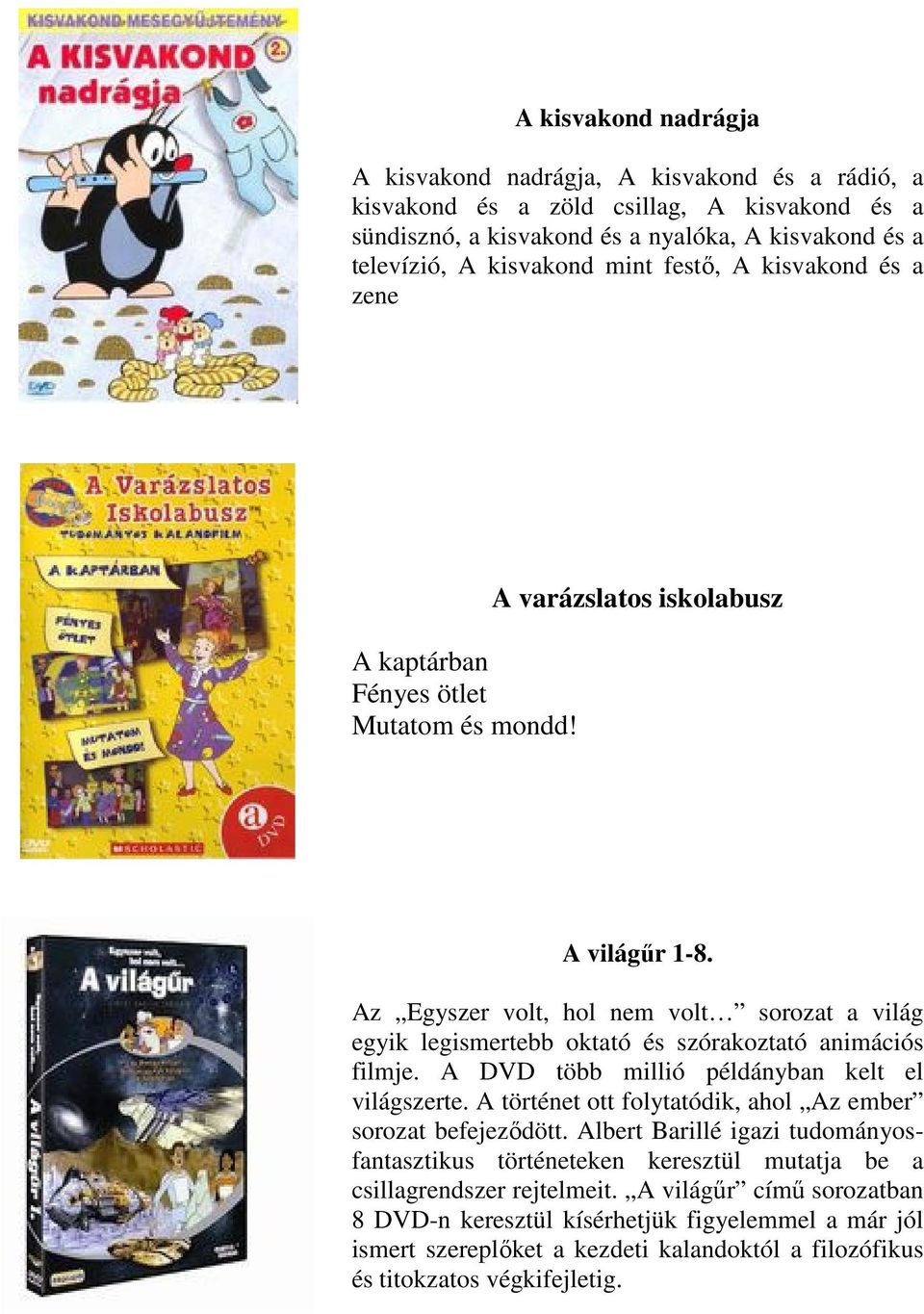 Az Egyszer volt, hol nem volt sorozat a világ egyik legismertebb oktató és szórakoztató animációs filmje. A DVD több millió példányban kelt el világszerte.