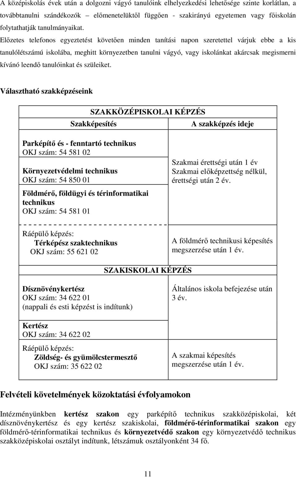 Elızetes telefonos egyeztetést követıen minden tanítási napon szeretettel várjuk ebbe a kis tanulólétszámú iskolába, meghitt környezetben tanulni vágyó, vagy iskolánkat akárcsak megismerni kívánó