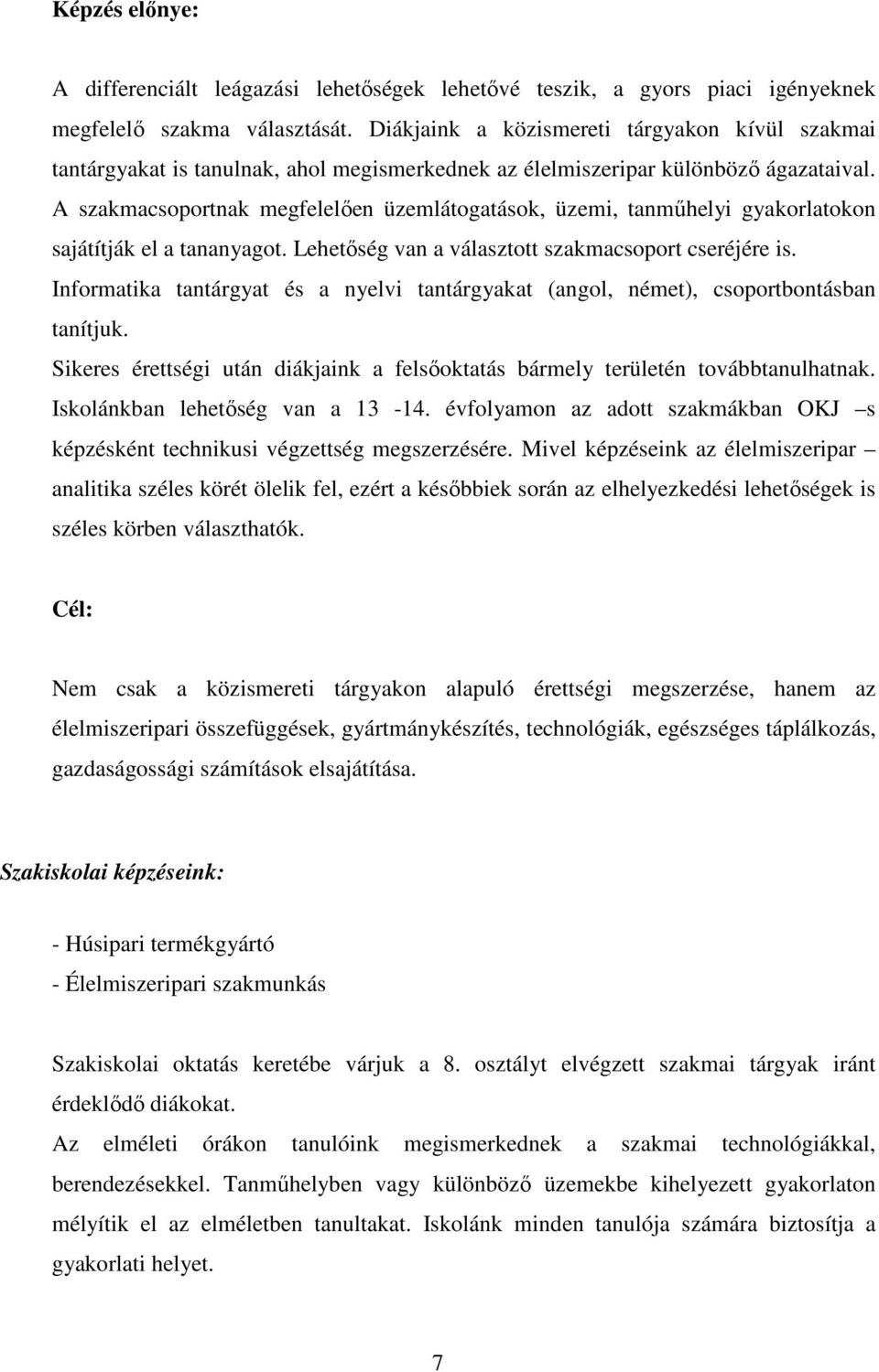 A szakmacsoportnak megfelelıen üzemlátogatások, üzemi, tanmőhelyi gyakorlatokon sajátítják el a tananyagot. Lehetıség van a választott szakmacsoport cseréjére is.