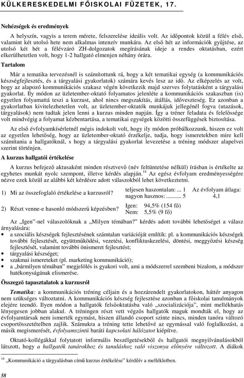 Az elsı hét az információk győjtése, az utolsó két hét a félévzáró ZH-dolgozatok megírásának ideje a rendes oktatásban, ezért elkerülhetetlen volt, hogy 1-2 hallgató elmenjen néhány órára.