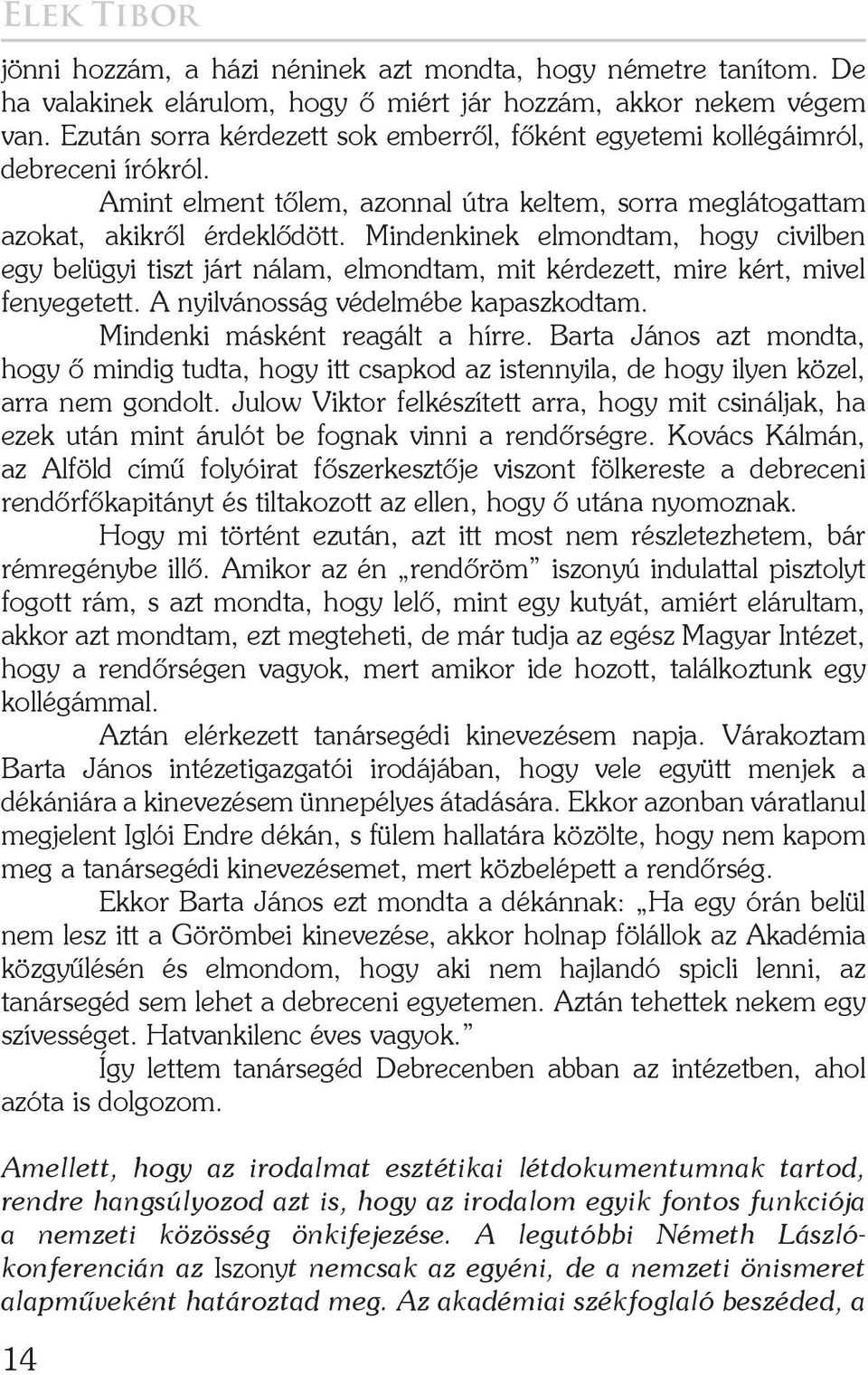 Mindenkinek elmondtam, hogy civilben egy belügyi tiszt járt nálam, elmondtam, mit kérdezett, mire kért, mivel fenyegetett. A nyilvánosság védelmébe kapaszkodtam. Mindenki másként reagált a hírre.