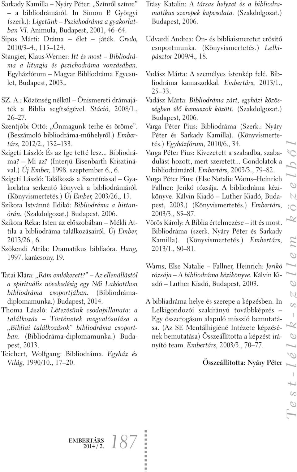 : Közönség nélkül Önismereti drámajáték a Biblia segítségével. Stáció, 2008/1., 26 27. Szentjóbi Ottó: Önmagunk terhe és öröme. (Beszámoló bibliodráma-mûhelyrõl.) Embertárs, 2012/2., 132 133.